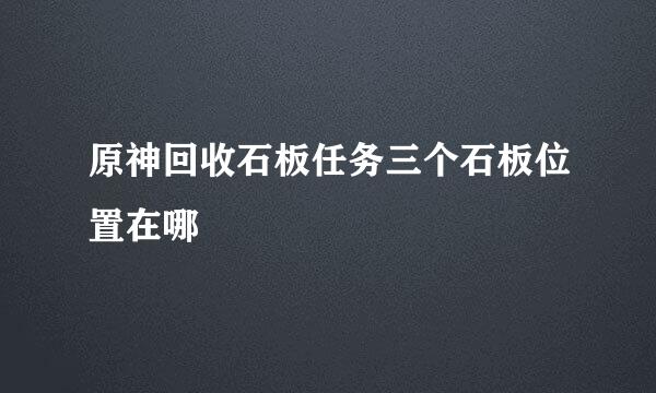 原神回收石板任务三个石板位置在哪