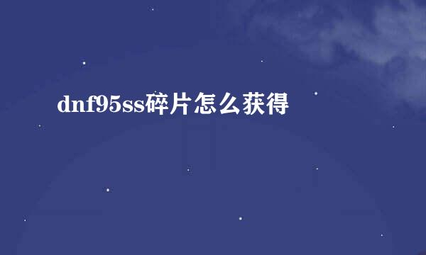 dnf95ss碎片怎么获得