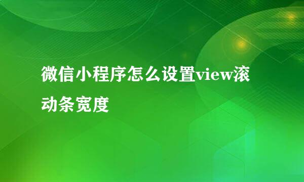 微信小程序怎么设置view滚动条宽度