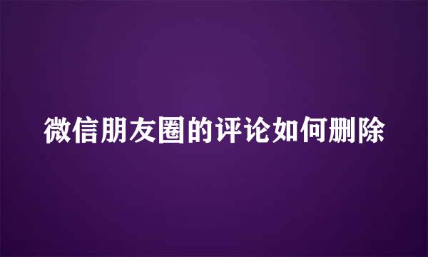 微信朋友圈的评论如何删除