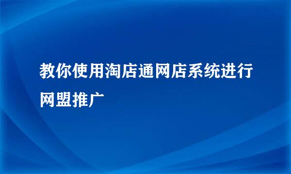教你使用淘店通网店系统进行网盟推广