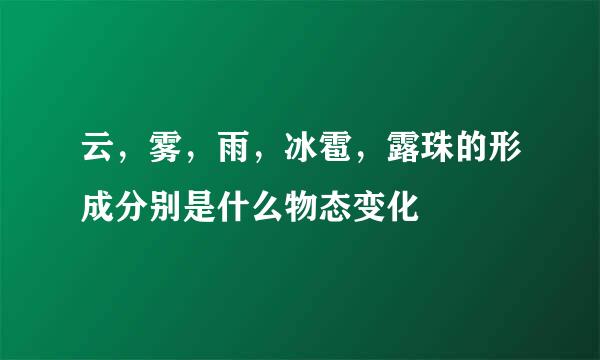 云，雾，雨，冰雹，露珠的形成分别是什么物态变化