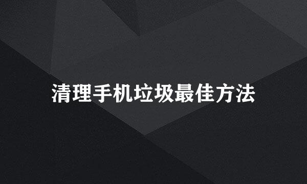 清理手机垃圾最佳方法