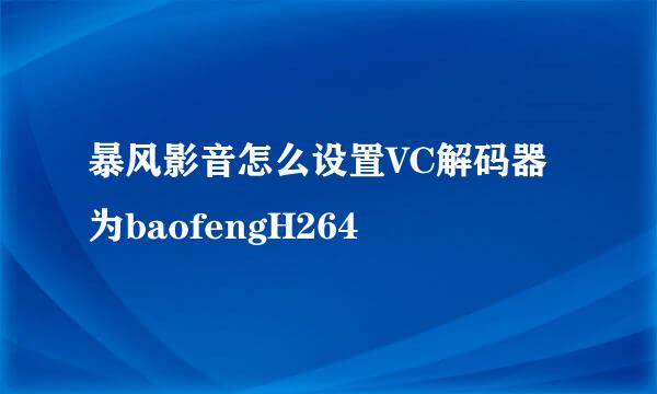 暴风影音怎么设置VC解码器为baofengH264