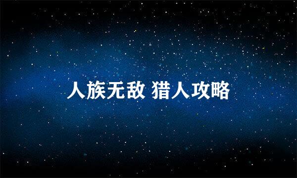 人族无敌 猎人攻略