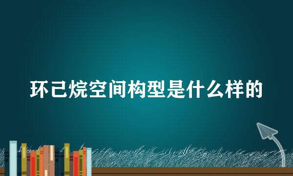 环己烷空间构型是什么样的