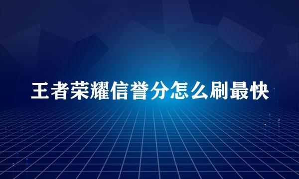 王者荣耀信誉分怎么刷最快