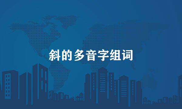 斜的多音字组词