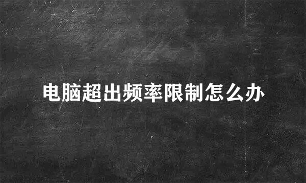 电脑超出频率限制怎么办