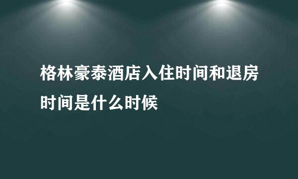 格林豪泰酒店入住时间和退房时间是什么时候