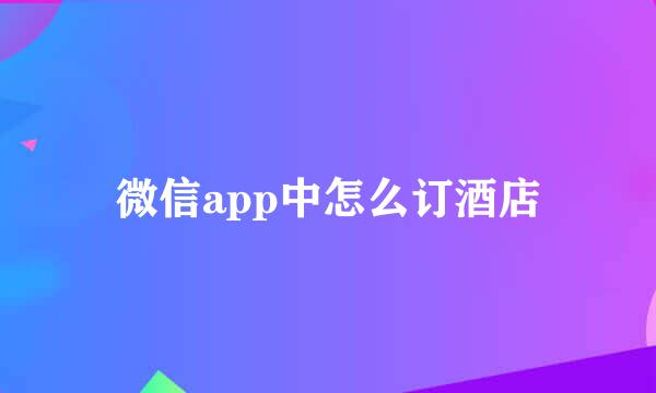 微信app中怎么订酒店