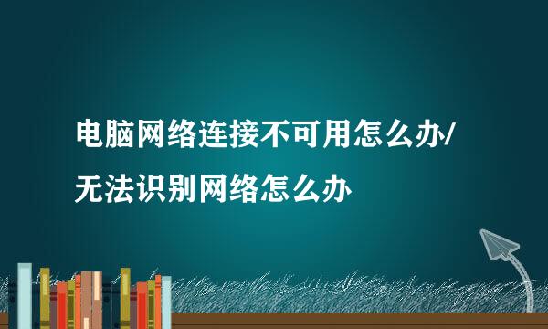 电脑网络连接不可用怎么办/无法识别网络怎么办