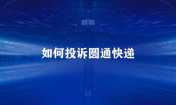 如何投诉圆通快递