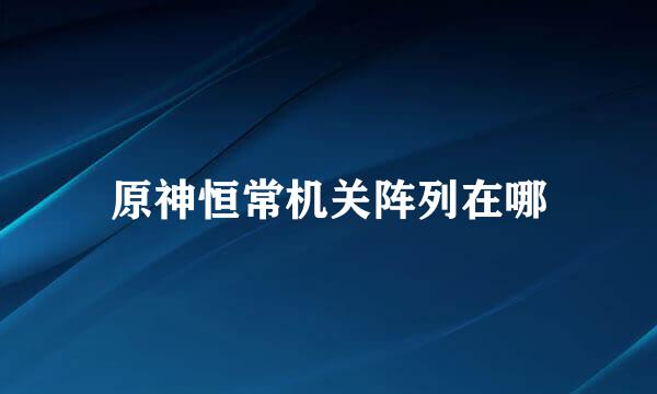 原神恒常机关阵列在哪