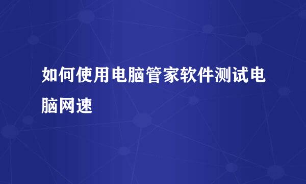 如何使用电脑管家软件测试电脑网速