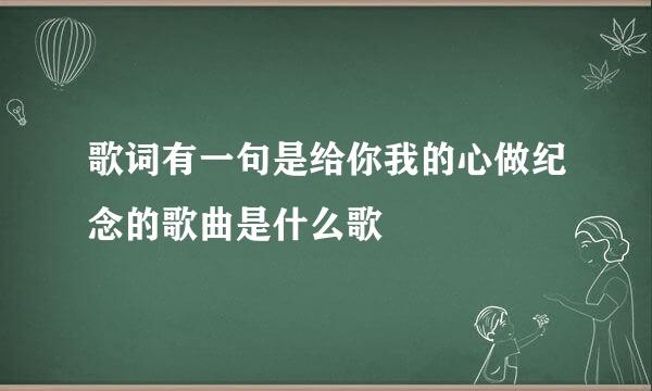 歌词有一句是给你我的心做纪念的歌曲是什么歌