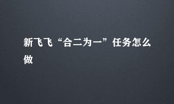 新飞飞“合二为一”任务怎么做