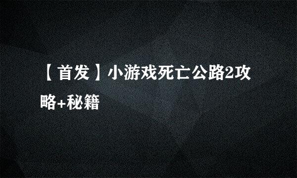【首发】小游戏死亡公路2攻略+秘籍