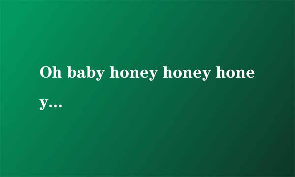 Oh baby honey honey honey,,,,,,,,,,,,,,,女生唱的 什么歌