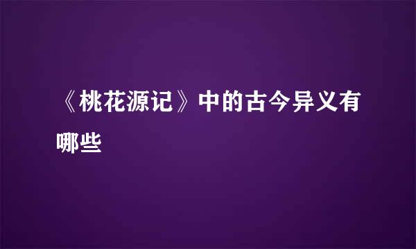 《桃花源记》中的古今异义有哪些