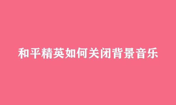 和平精英如何关闭背景音乐