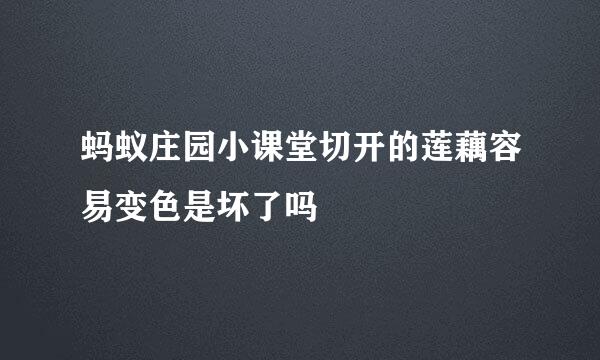 蚂蚁庄园小课堂切开的莲藕容易变色是坏了吗