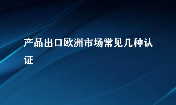 产品出口欧洲市场常见几种认证