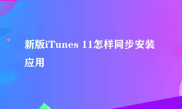 新版iTunes 11怎样同步安装应用