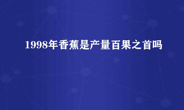 1998年香蕉是产量百果之首吗