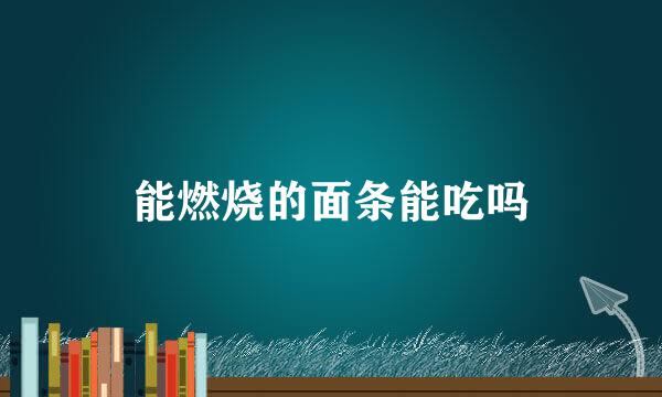 能燃烧的面条能吃吗