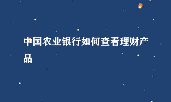 中国农业银行如何查看理财产品