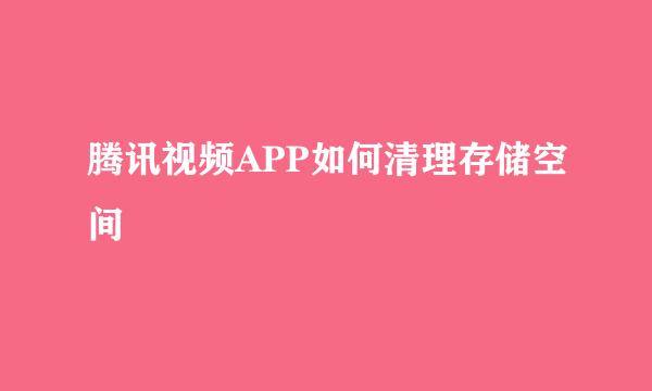 腾讯视频APP如何清理存储空间