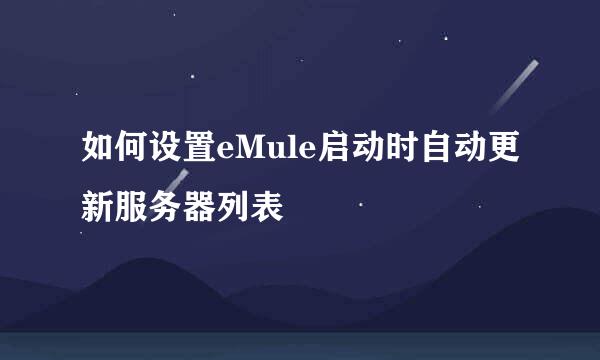 如何设置eMule启动时自动更新服务器列表