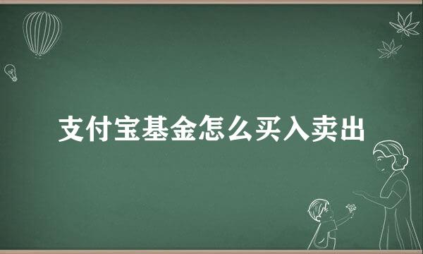 支付宝基金怎么买入卖出