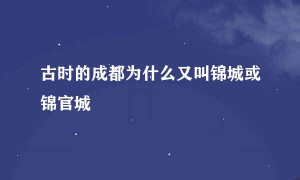 古时的成都为什么又叫锦城或锦官城