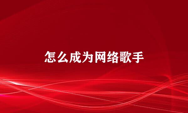 怎么成为网络歌手