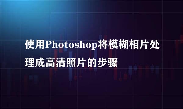 使用Photoshop将模糊相片处理成高清照片的步骤