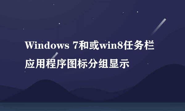 Windows 7和或win8任务栏应用程序图标分组显示