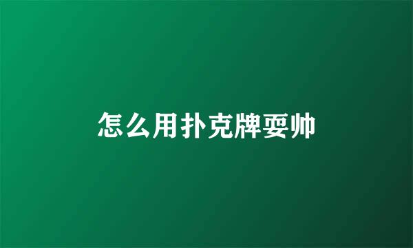怎么用扑克牌耍帅