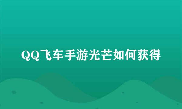 QQ飞车手游光芒如何获得