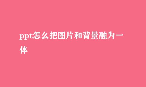 ppt怎么把图片和背景融为一体