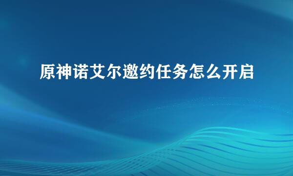 原神诺艾尔邀约任务怎么开启