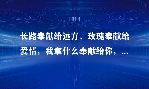 长路奉献给远方，玫瑰奉献给爱情，我拿什么奉献给你，我的爱人……是什么歌曲