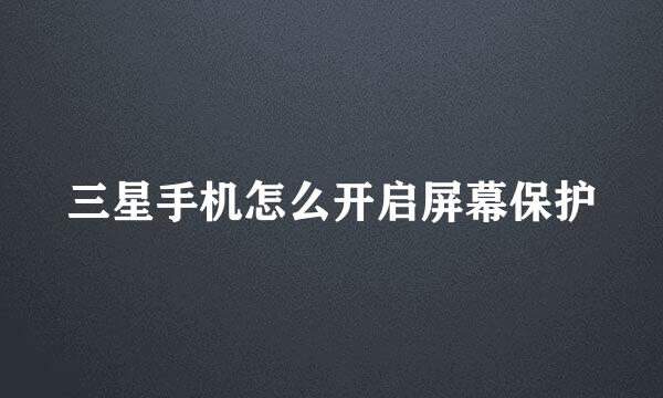 三星手机怎么开启屏幕保护