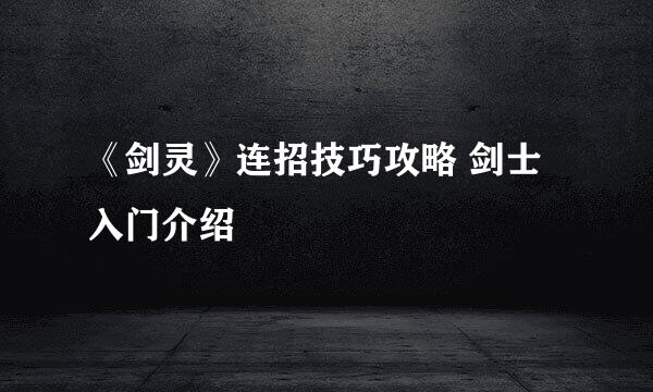 《剑灵》连招技巧攻略 剑士入门介绍