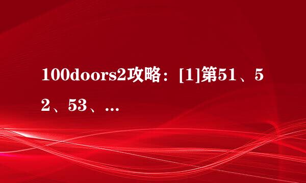 100doors2攻略：[1]第51、52、53、54关怎么过
