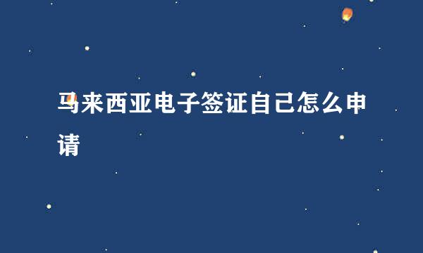 马来西亚电子签证自己怎么申请