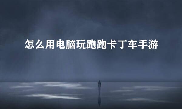 怎么用电脑玩跑跑卡丁车手游