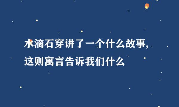 水滴石穿讲了一个什么故事,这则寓言告诉我们什么