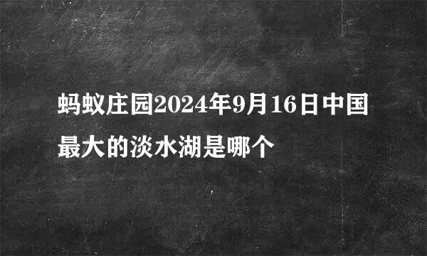 蚂蚁庄园2024年9月16日中国最大的淡水湖是哪个